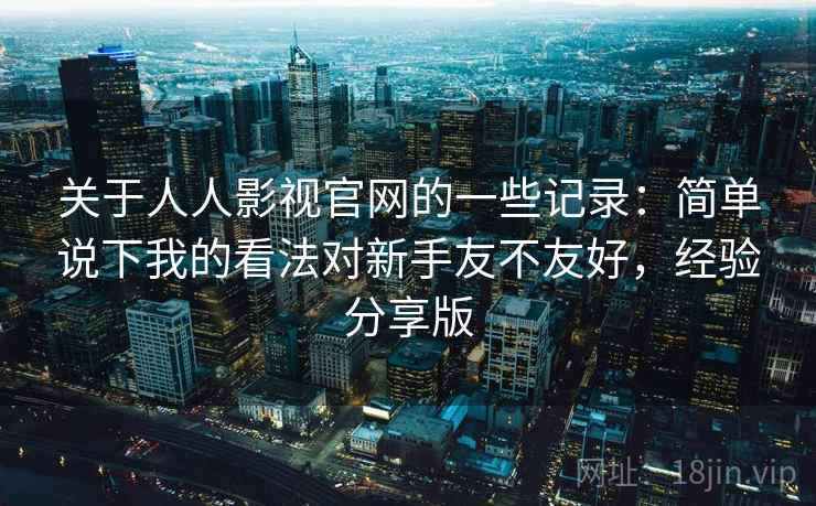 关于人人影视官网的一些记录:简单说下我的看法对新手友不友好,经验分享版 关于人人影视官网的一些记录:简单说下我的看法对新手友不友好,经验分享版