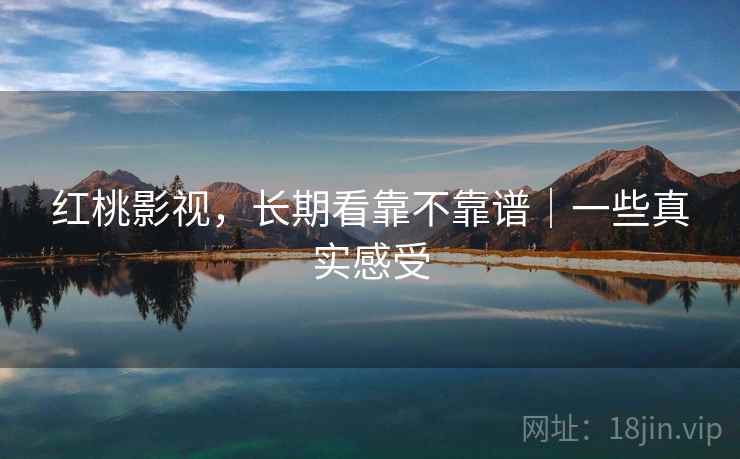 红桃影视，长期看靠不靠谱｜一些真实感受