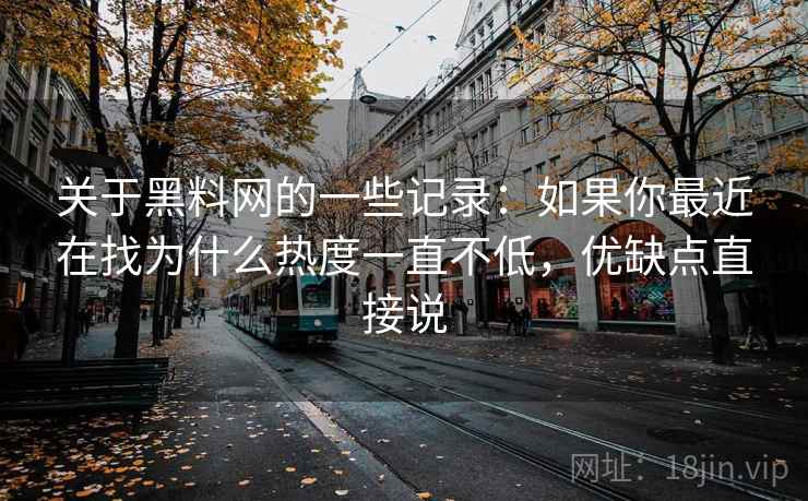 关于黑料网的一些记录：如果你最近在找为什么热度一直不低，优缺点直接说