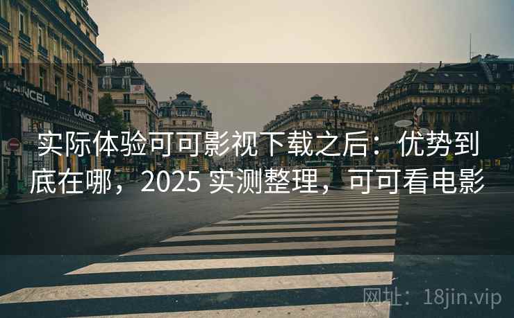 实际体验可可影视下载之后:优势到底在哪,2025 实测整理,可可看电影 实际体验可可影视下载之后:优势到底在哪,2025 实测整理,可可看电影