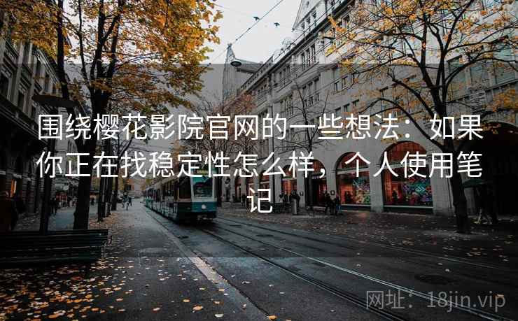 围绕樱花影院官网的一些想法：如果你正在找稳定性怎么样，个人使用笔记