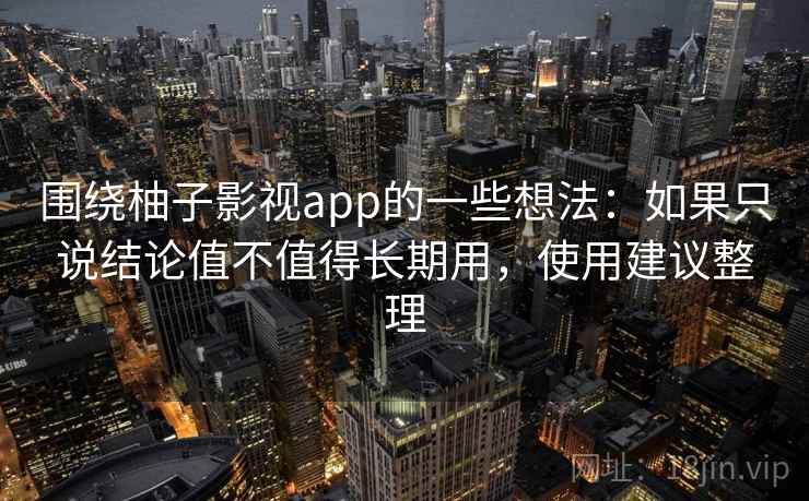围绕柚子影视app的一些想法：如果只说结论值不值得长期用，使用建议整理