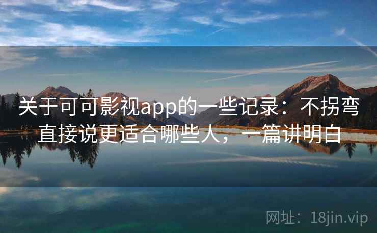 关于可可影视app的一些记录:不拐弯直接说更适合哪些人,一篇讲明白 关于可可影视app的一些记录:不拐弯直接说更适合哪些人,一篇讲明白