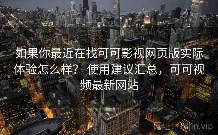 如果你最近在找可可影视网页版实际体验怎么样？ 使用建议汇总，可可视频最新网站