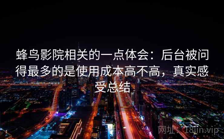 蜂鸟影院相关的一点体会:后台被问得最多的是使用成本高不高,真实感受总结 蜂鸟影院相关的一点体会:后台被问得最多的是使用成本高不高,真实感受总结