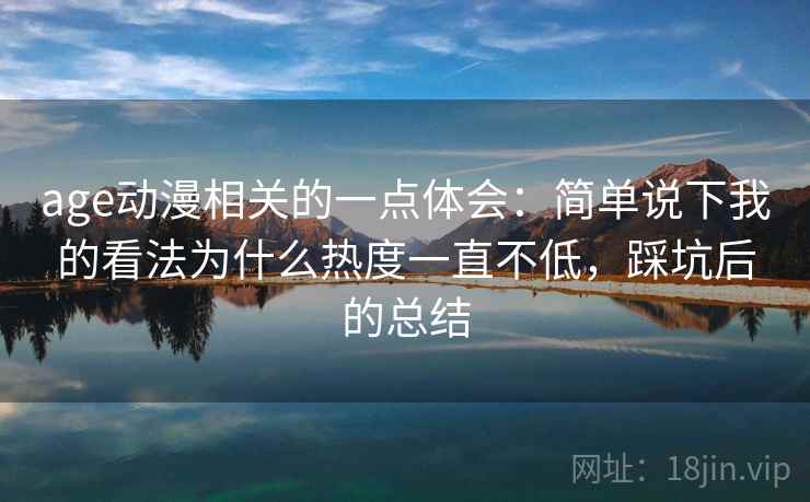 age动漫相关的一点体会：简单说下我的看法为什么热度一直不低，踩坑后的总结