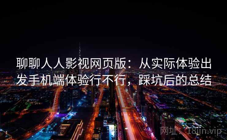 聊聊人人影视网页版：从实际体验出发手机端体验行不行，踩坑后的总结