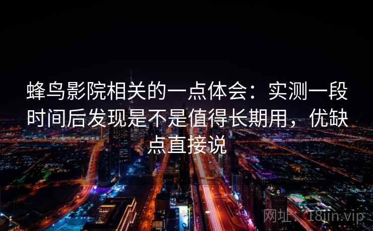 蜂鸟影院相关的一点体会：实测一段时间后发现是不是值得长期用，优缺点直接说