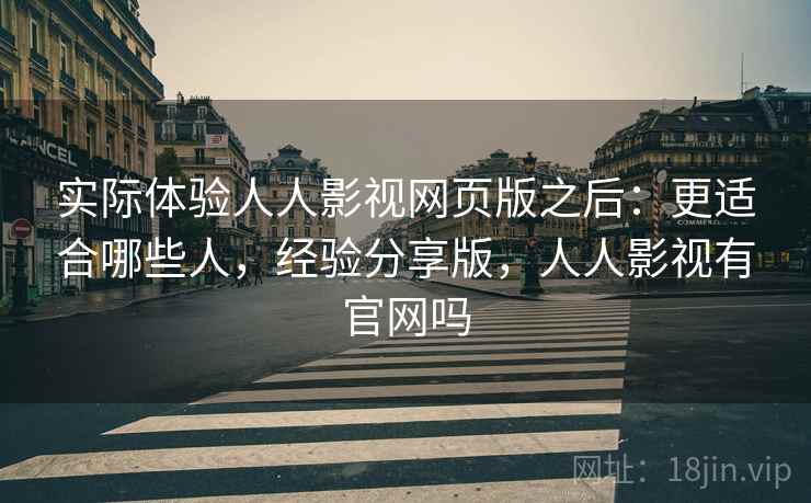 实际体验人人影视网页版之后：更适合哪些人，经验分享版，人人影视有官网吗