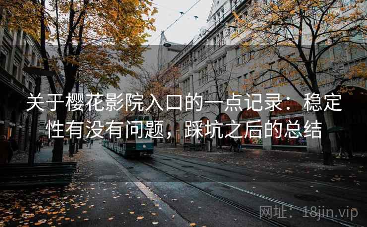 关于樱花影院入口的一点记录：稳定性有没有问题，踩坑之后的总结
