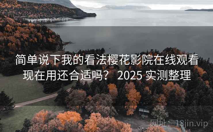 简单说下我的看法樱花影院在线观看现在用还合适吗？ 2025 实测整理