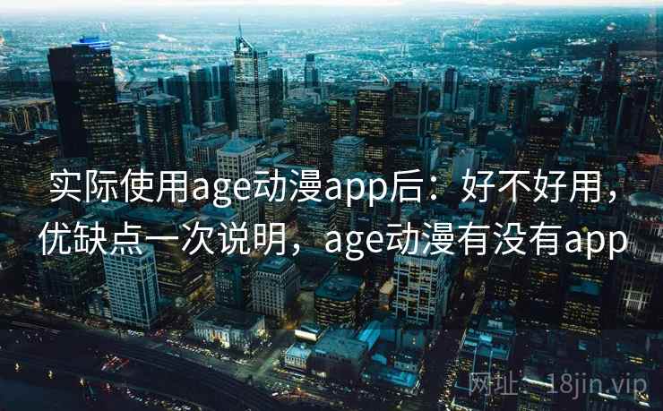 实际使用age动漫app后:好不好用,优缺点一次说明,age动漫有没有app 实际使用age动漫app后:好不好用,优缺点一次说明,age动漫有没有app