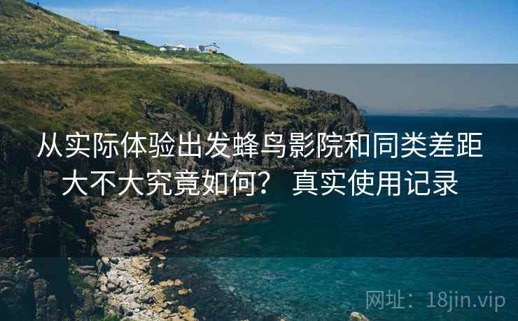 从实际体验出发蜂鸟影院和同类差距大不大究竟如何? 真实使用记录 从实际体验出发蜂鸟影院和同类差距大不大究竟如何? 真实使用记录