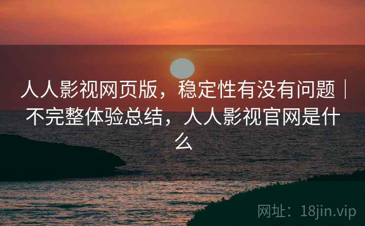人人影视网页版，稳定性有没有问题｜不完整体验总结，人人影视官网是什么