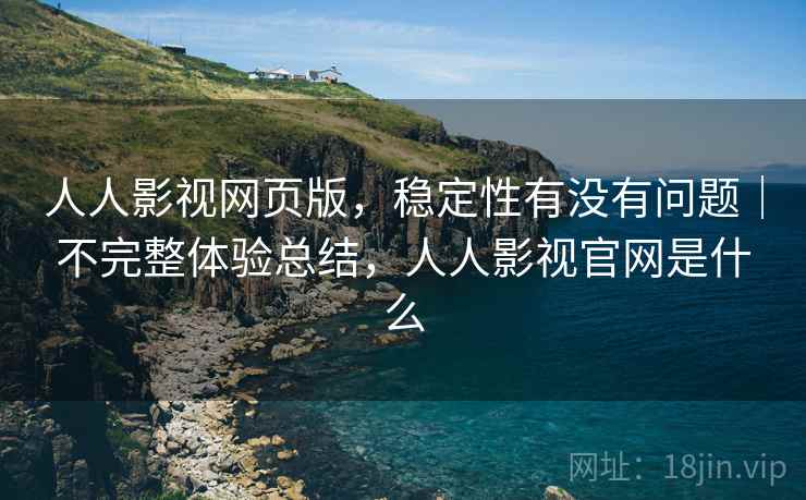 人人影视网页版，稳定性有没有问题｜不完整体验总结，人人影视官网是什么