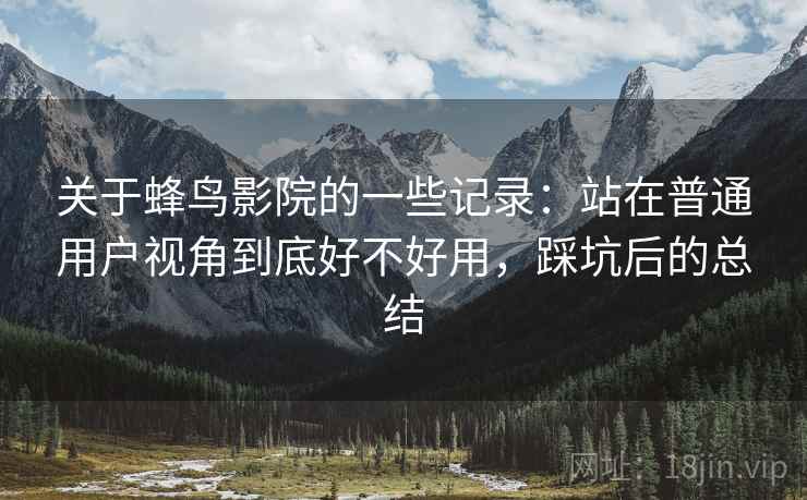 关于蜂鸟影院的一些记录:站在普通用户视角到底好不好用,踩坑后的总结 关于蜂鸟影院的一些记录:站在普通用户视角到底好不好用,踩坑后的总结