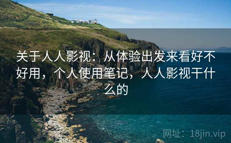 关于人人影视：从体验出发来看好不好用，个人使用笔记，人人影视干什么的
