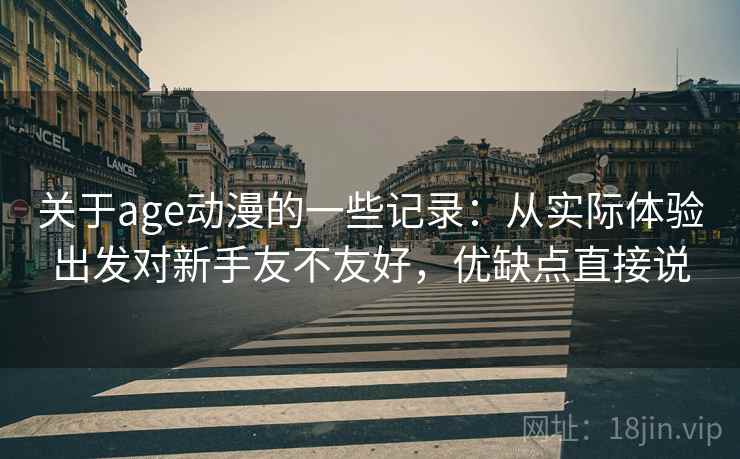 关于age动漫的一些记录：从实际体验出发对新手友不友好，优缺点直接说