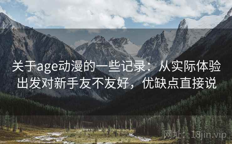 关于age动漫的一些记录：从实际体验出发对新手友不友好，优缺点直接说