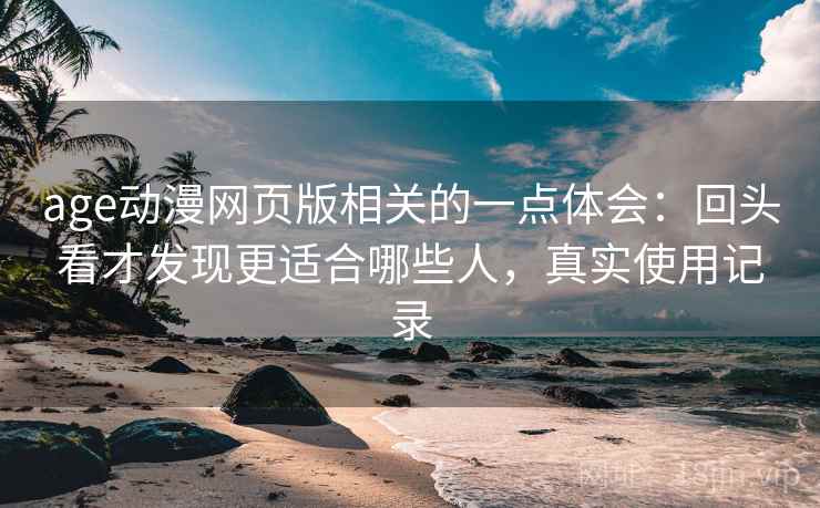 age动漫网页版相关的一点体会：回头看才发现更适合哪些人，真实使用记录