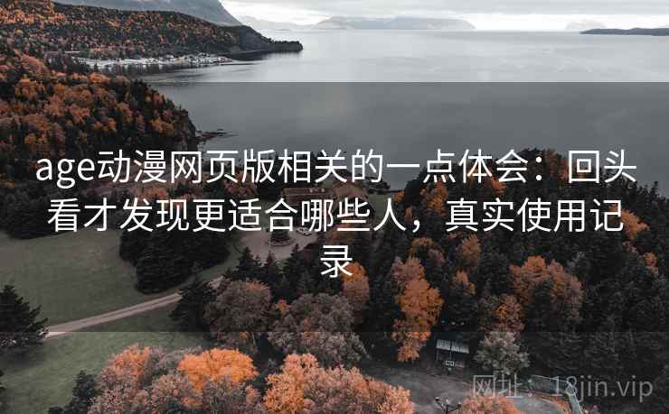 age动漫网页版相关的一点体会：回头看才发现更适合哪些人，真实使用记录