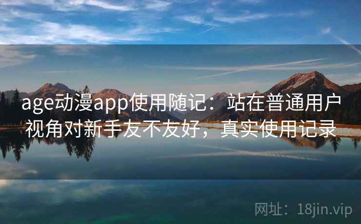 age动漫app使用随记：站在普通用户视角对新手友不友好，真实使用记录
