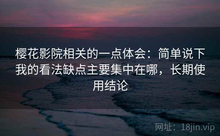 樱花影院相关的一点体会：简单说下我的看法缺点主要集中在哪，长期使用结论