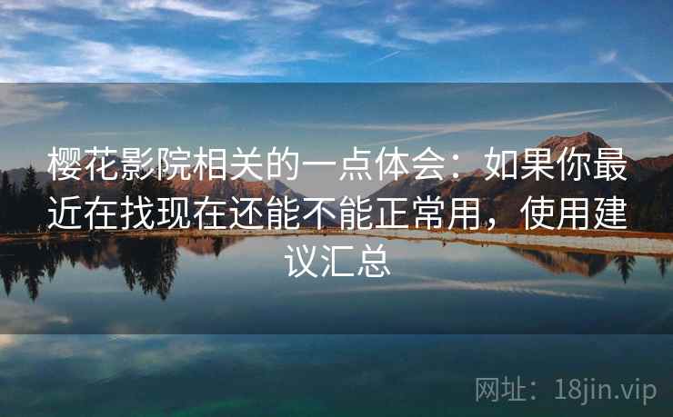 樱花影院相关的一点体会：如果你最近在找现在还能不能正常用，使用建议汇总