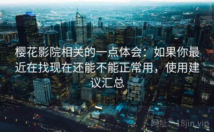 樱花影院相关的一点体会：如果你最近在找现在还能不能正常用，使用建议汇总