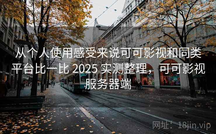 从个人使用感受来说可可影视和同类平台比一比 2025 实测整理,可可影视服务器端 从个人使用感受来说可可影视和同类平台比一比 2025 实测整理,可可影视服务器端
