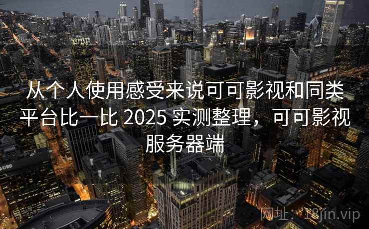 从个人使用感受来说可可影视和同类平台比一比 2025 实测整理,可可影视服务器端 从个人使用感受来说可可影视和同类平台比一比 2025 实测整理,可可影视服务器端