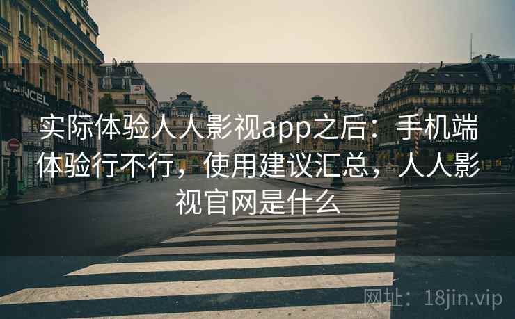 实际体验人人影视app之后：手机端体验行不行，使用建议汇总，人人影视官网是什么