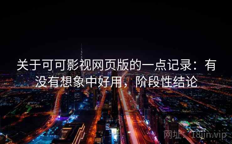 关于可可影视网页版的一点记录：有没有想象中好用，阶段性结论