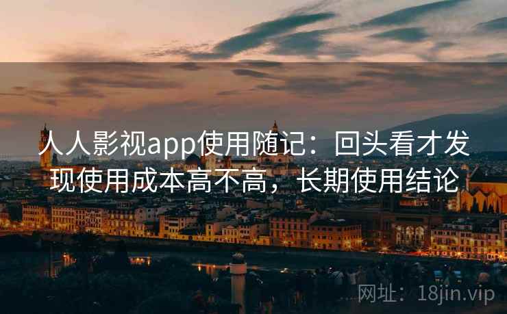 人人影视app使用随记：回头看才发现使用成本高不高，长期使用结论