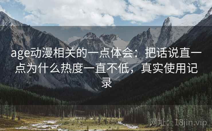 age动漫相关的一点体会：把话说直一点为什么热度一直不低，真实使用记录