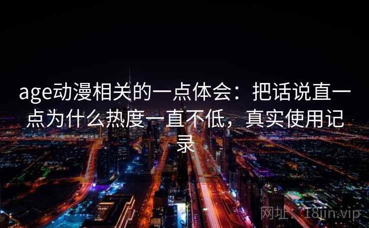 age动漫相关的一点体会：把话说直一点为什么热度一直不低，真实使用记录